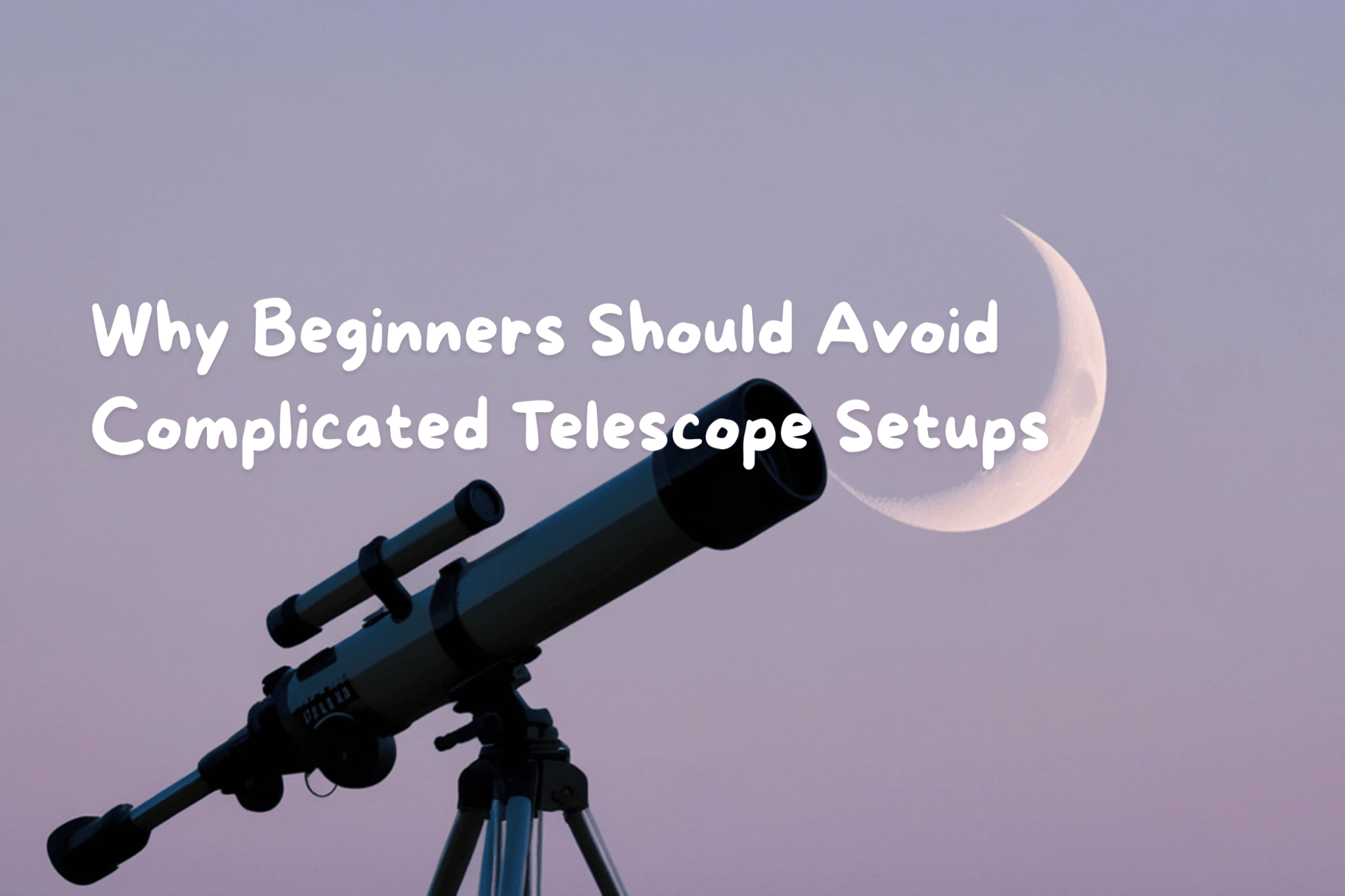 Why Beginners Should Avoid Complicated Telescope Setups - Luzsco
